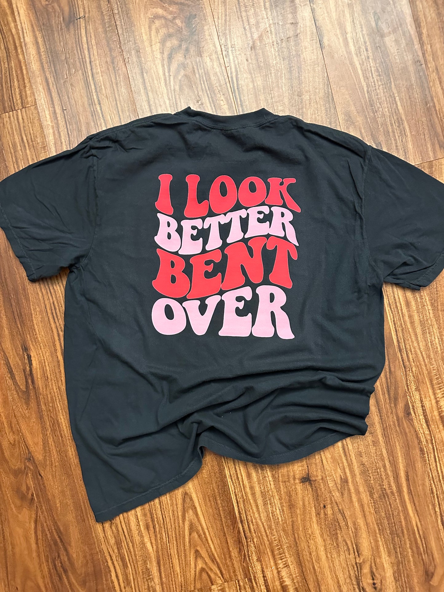 I look better bent over tshirt